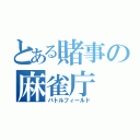 とある賭事の麻雀庁（バトルフィールド）