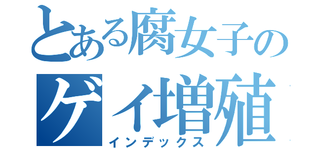 とある腐女子のゲイ増殖禁書目録（インデックス）