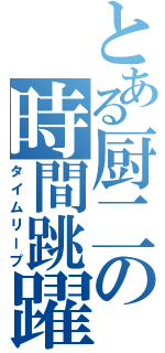 とある厨二の時間跳躍（タイムリープ）