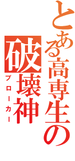 とある高専生の破壊神（ブローカー）