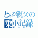 とある親父の乗車記録（影山淳）