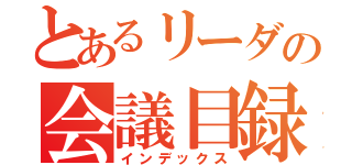 とあるリーダの会議目録（インデックス）