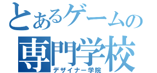 とあるゲームの専門学校（デザイナー学院）