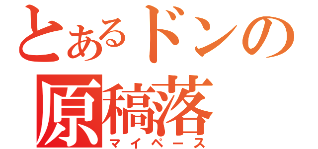 とあるドンの原稿落（マイペース）