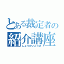 とある裁定者の紹介講座（しょうかいこうざ）