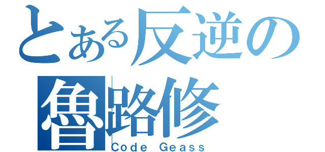 とある反逆の魯路修（Ｃｏｄｅ Ｇｅａｓｓ）