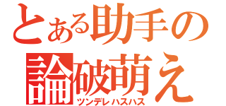 とある助手の論破萌え（ツンデレハスハス）