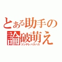 とある助手の論破萌え（ツンデレハスハス）