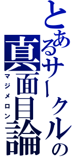 とあるサークルの真面目論（マジメロン）