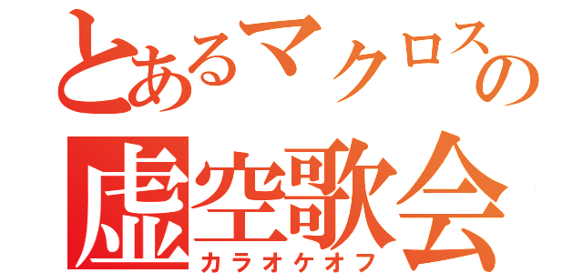 とあるマクロスの虚空歌会（カラオケオフ）