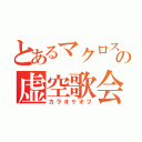 とあるマクロスの虚空歌会（カラオケオフ）