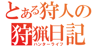 とある狩人の狩猟日記（ハンターライフ）