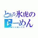 とある氷虎のらーめん天国（※大食いです）