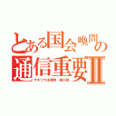 とある国会喚問の通信重要Ⅱ（サギヅラ出澤剛 森川亮）