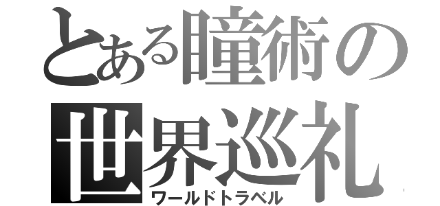 とある瞳術の世界巡礼（ワールドトラベル）