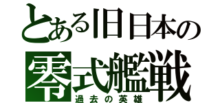 とある旧日本の零式艦戦（過去の英雄）