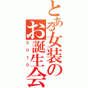 とある女装のお誕生会（２０１０）