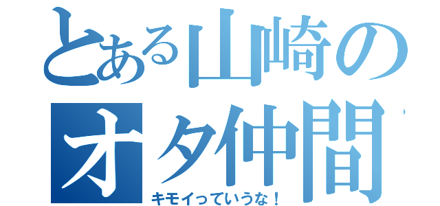 とある山崎のオタ仲間（キモイっていうな！）