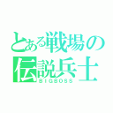 とある戦場の伝説兵士（ＢＩＧＢＯＳＳ）