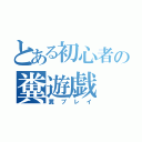 とある初心者の糞遊戯（糞プレイ）