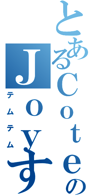 とあるＣｏｔｅｅのＪｏｙすてぃっく（テムテム）