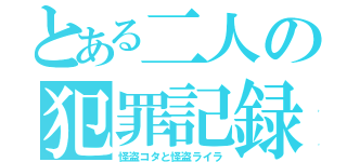 とある二人の犯罪記録（怪盗コタと怪盗ライラ）