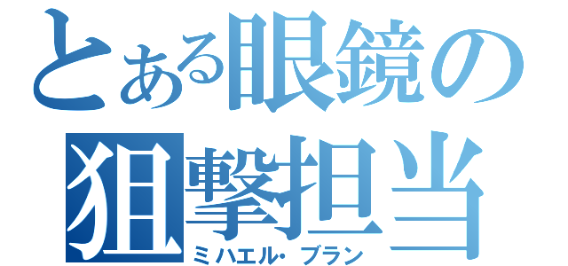 とある眼鏡の狙撃担当（ミハエル・ブラン）