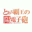 とある覇王の陽電子砲（ローエングリン）