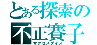 とある探索の不正賽子（サクセスダイス）