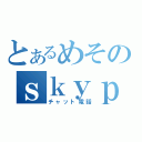 とあるめそのｓｋｙｐｅ（チャット電話）