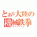 とある大陸の機械鉄拳（マシンアーム）