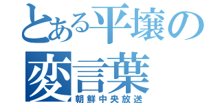 とある平壌の変言葉（朝鮮中央放送）