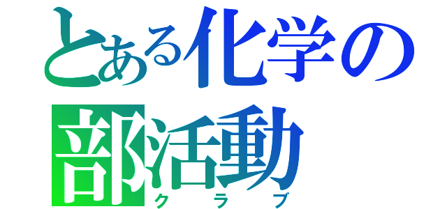 とある化学の部活動（クラブ）