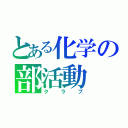 とある化学の部活動（クラブ）