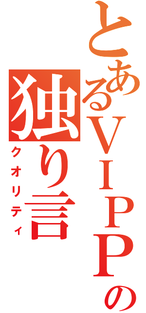 とあるＶＩＰＰＥＲの独り言（クオリティ）