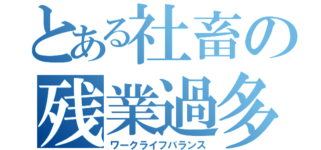 とある社畜の残業過多（ワークライフバランス）