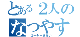 とある２人のなつやすみ（　ゴーヤーきらい）