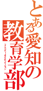 とある愛知の教育学部（ファクリティーオブエデゥケーション）