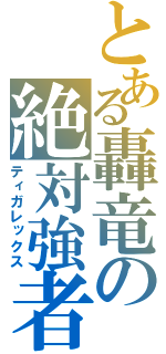 とある轟竜の絶対強者（ティガレックス）