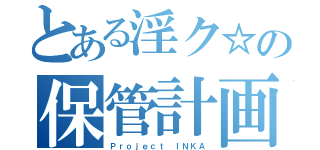 とある淫ク☆の保管計画（Ｐｒｏｊｅｃｔ ＩＮＫＡ）