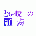 とある暁の紅一点（こ　な　ん）