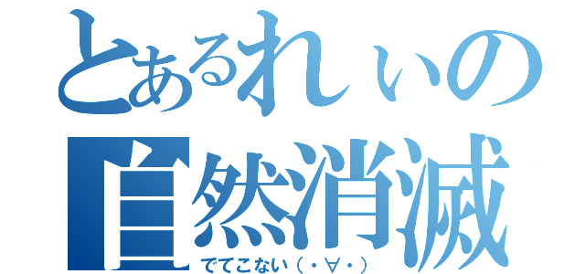 とあるれぃの自然消滅（でてこない（・∀・））