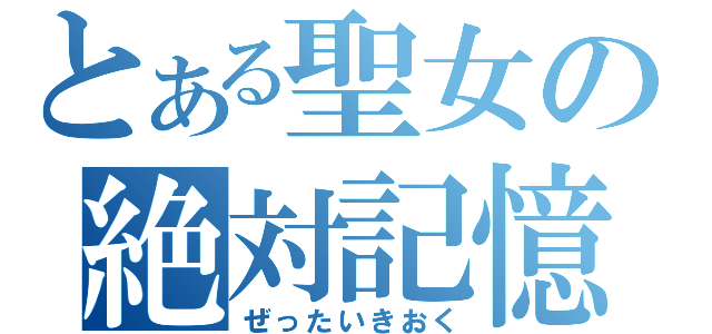 とある聖女の絶対記憶（ぜったいきおく）