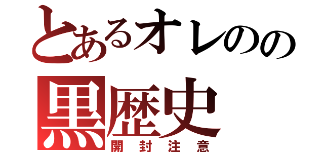 とあるオレのの黒歴史（開封注意）