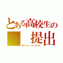 とある高校生の  提出物（絶対にさわってはいけません）