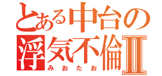 とある中台の浮気不倫Ⅱ（みおたお）