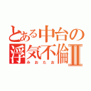 とある中台の浮気不倫Ⅱ（みおたお）