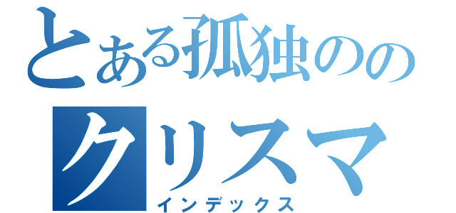 とある孤独ののクリスマス（インデックス）