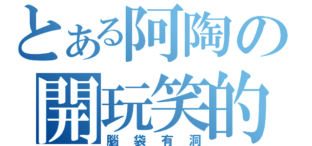 とある阿陶の開玩笑的（腦袋有洞）