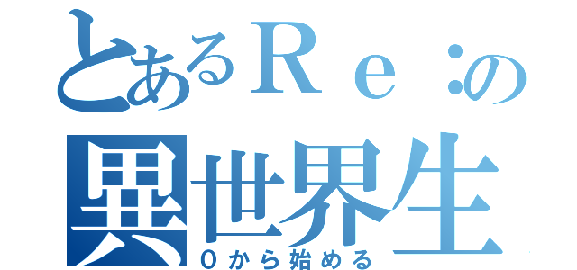 とあるＲｅ：の異世界生活（０から始める）